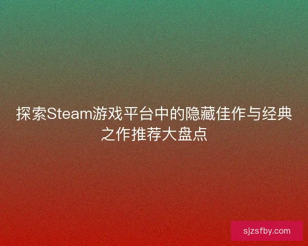 探索Steam游戏平台中的隐藏佳作与经典之作推荐大盘点