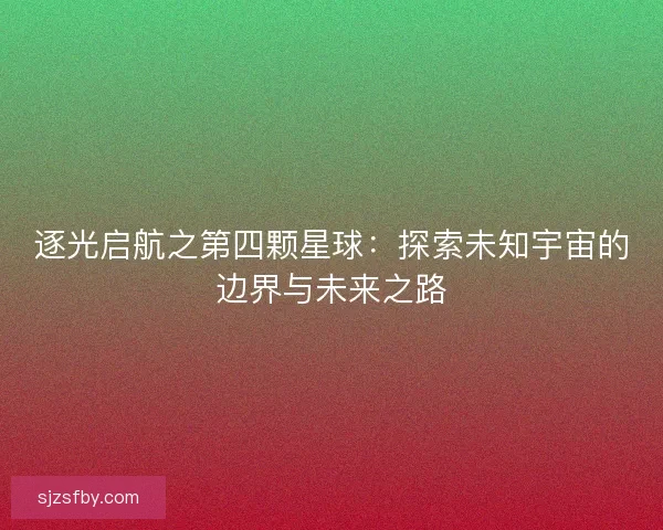 逐光启航之第四颗星球：探索未知宇宙的边界与未来之路