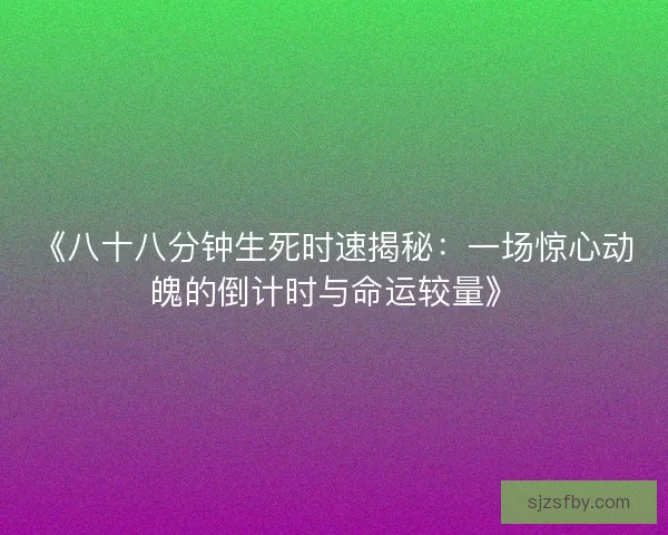 《八十八分钟生死时速揭秘:一场惊心动魄的倒计时与命运较量》 《八十八分钟生死时速揭秘:一场惊心动魄的倒计时与命运较量》