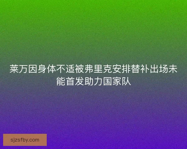 莱万因身体不适被弗里克安排替补出场未能首发助力国家队