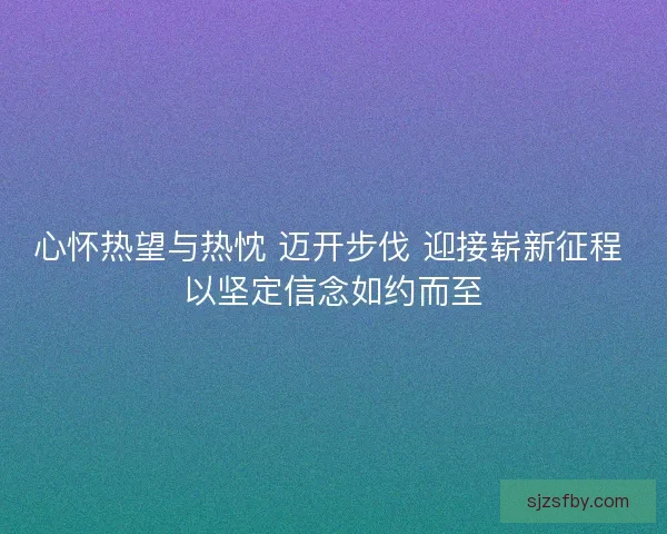 心怀热望与热忱 迈开步伐 迎接崭新征程 以坚定信念如约而至