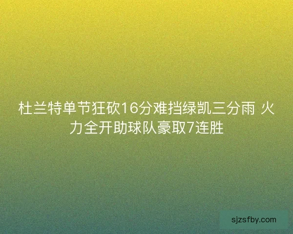 杜兰特单节狂砍16分难挡绿凯三分雨 火力全开助球队豪取7连胜 杜兰特单节狂砍16分难挡绿凯三分雨 火力全开助球队豪取7连胜