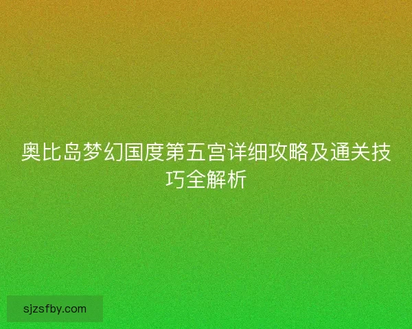 奥比岛梦幻国度第五宫详细攻略及通关技巧全解析